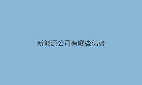 新能源公司有哪些优势