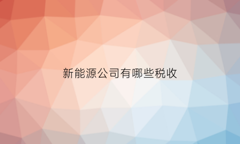 新能源公司有哪些税收