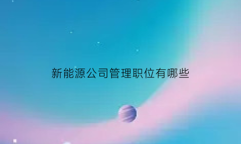 新能源公司管理职位有哪些