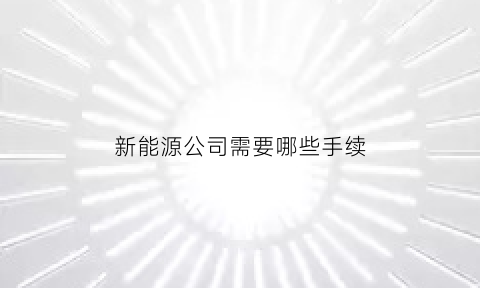 新能源公司需要哪些手续