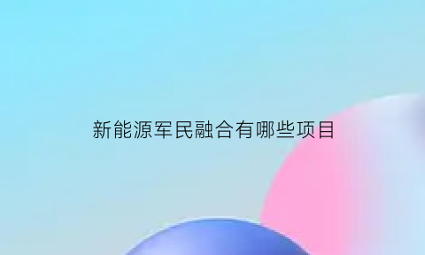 新能源军民融合有哪些项目(全军首个军民融合能源示范项目)