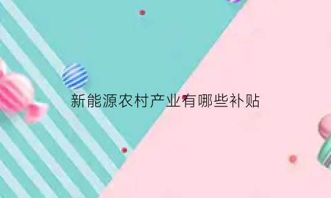 新能源农村产业有哪些补贴