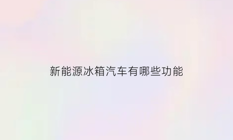 新能源冰箱汽车有哪些功能