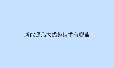 新能源几大优势技术有哪些