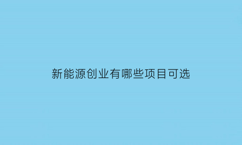 新能源创业有哪些项目可选