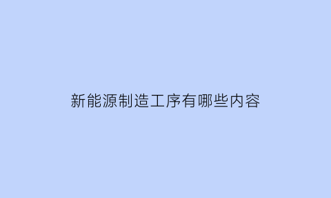 新能源制造工序有哪些内容