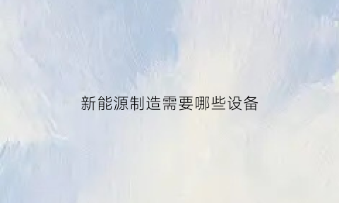 新能源制造需要哪些设备