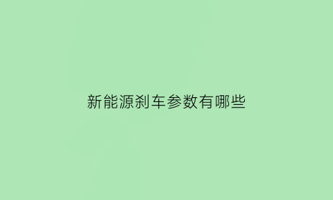 新能源刹车参数有哪些