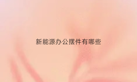 新能源办公摆件有哪些