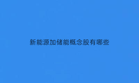 新能源加储能概念股有哪些(新能源储能什么意思)