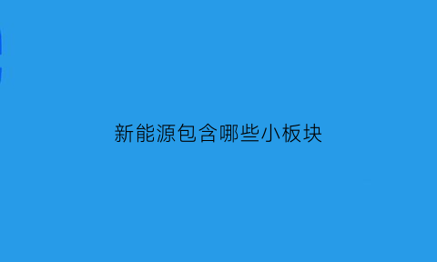 新能源包含哪些小板块