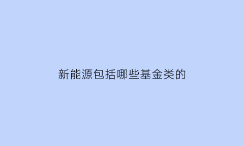 新能源包括哪些基金类的