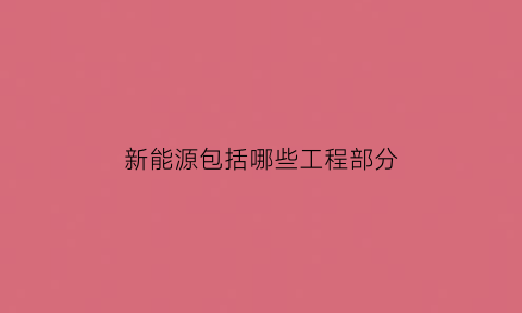 新能源包括哪些工程部分