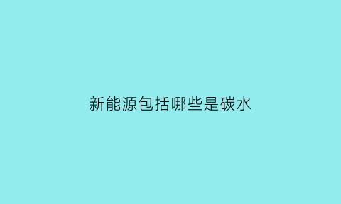 新能源包括哪些是碳水