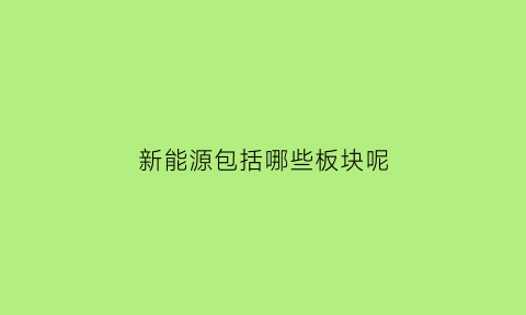 新能源包括哪些板块呢