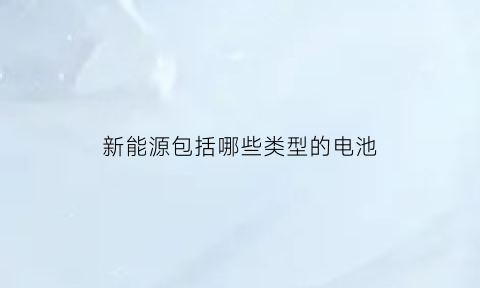 新能源包括哪些类型的电池