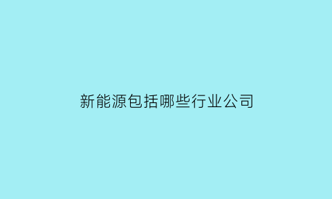 新能源包括哪些行业公司