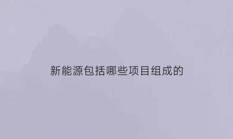 新能源包括哪些项目组成的