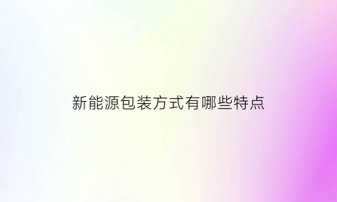 新能源包装方式有哪些特点