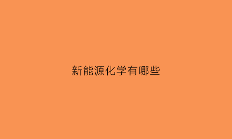 新能源化学有哪些