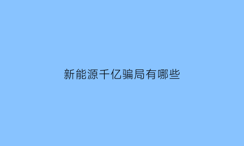 新能源千亿骗局有哪些