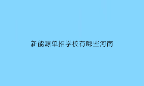 新能源单招学校有哪些河南