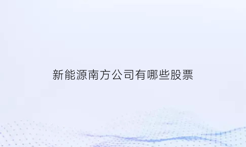 新能源南方公司有哪些股票