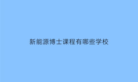 新能源博士课程有哪些学校