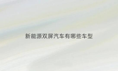 新能源双屏汽车有哪些车型