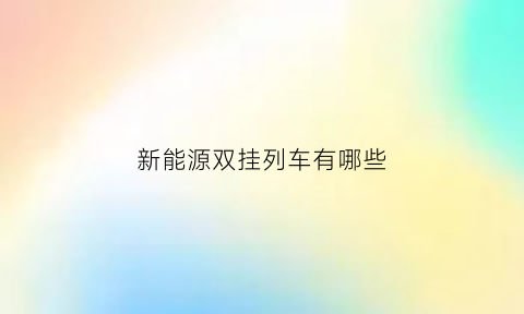 新能源双挂列车有哪些