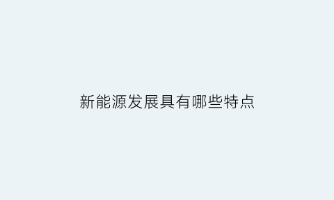 新能源发展具有哪些特点