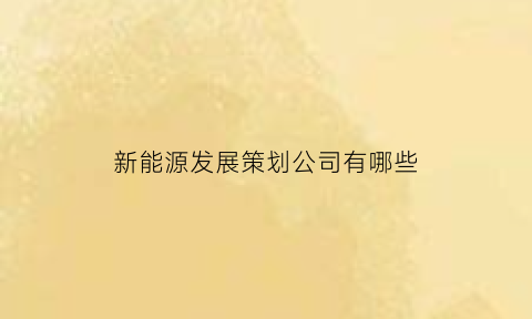 新能源发展策划公司有哪些