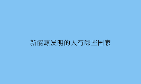 新能源发明的人有哪些国家