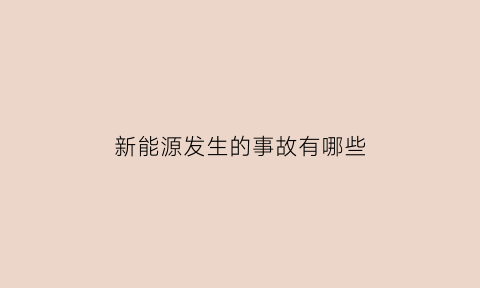 新能源发生的事故有哪些(新能源汽车安全事故案例)