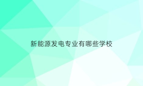 新能源发电专业有哪些学校