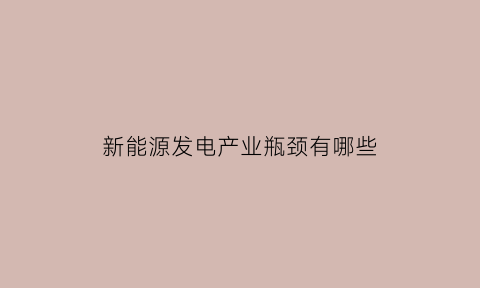 新能源发电产业瓶颈有哪些