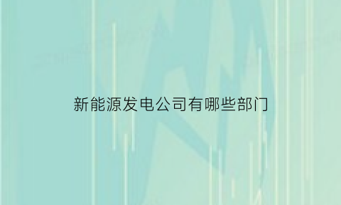 新能源发电公司有哪些部门