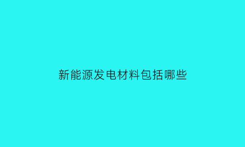 新能源发电材料包括哪些