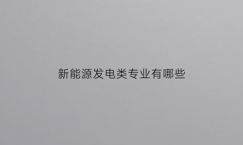 新能源发电类专业有哪些