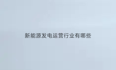 新能源发电运营行业有哪些