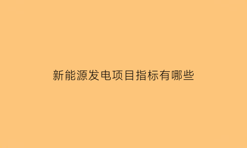 新能源发电项目指标有哪些