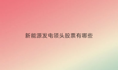 新能源发电领头股票有哪些