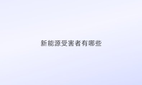 新能源受害者有哪些(新能源危险吗)