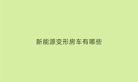 新能源变形房车有哪些