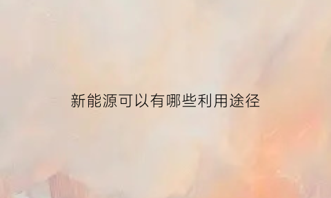 新能源可以有哪些利用途径