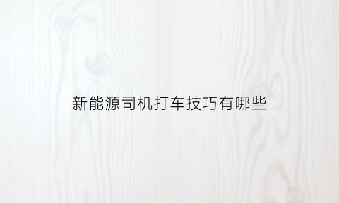 新能源司机打车技巧有哪些