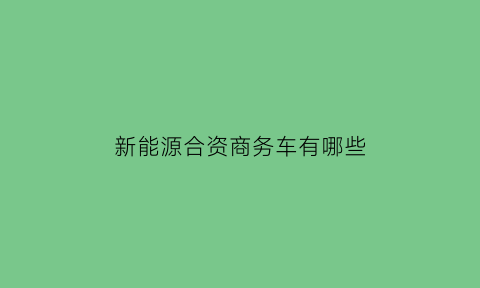 新能源合资商务车有哪些