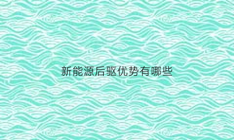 新能源后驱优势有哪些