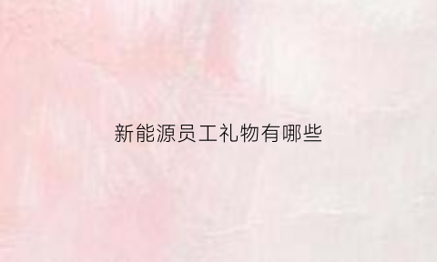 新能源员工礼物有哪些