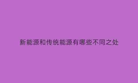 新能源和传统能源有哪些不同之处